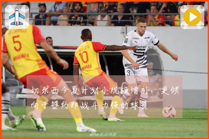 切尔西今夏计划小规模增补，更倾向于签约即战斗力强的球员