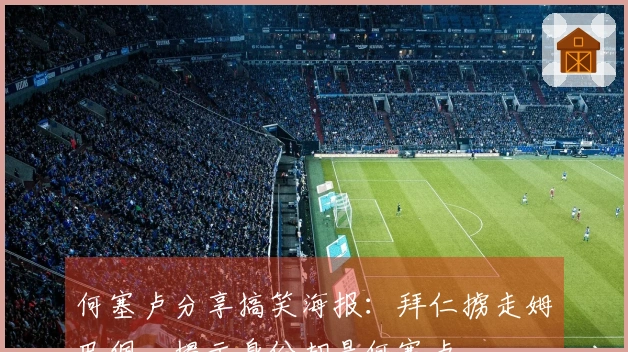 何塞卢分享搞笑海报：拜仁掳走姆巴佩，揭示身份却是何塞卢