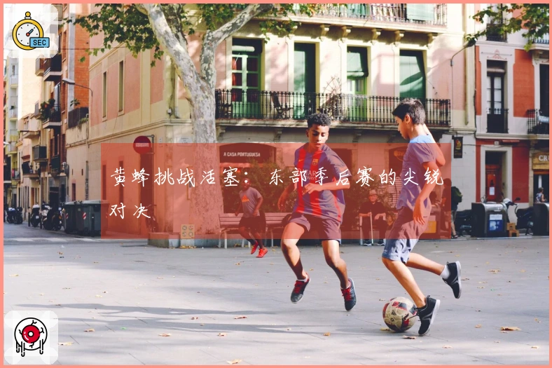 黄蜂挑战活塞：东部季后赛的尖锐对决