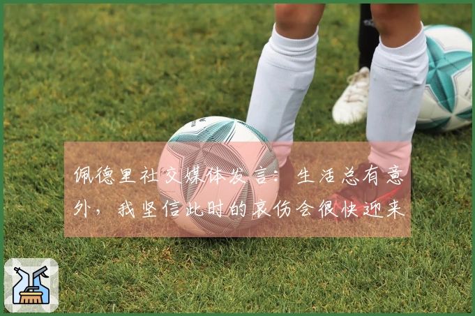 佩德里社交媒体发言：生活总有意外，我坚信此时的哀伤会很快迎来快乐