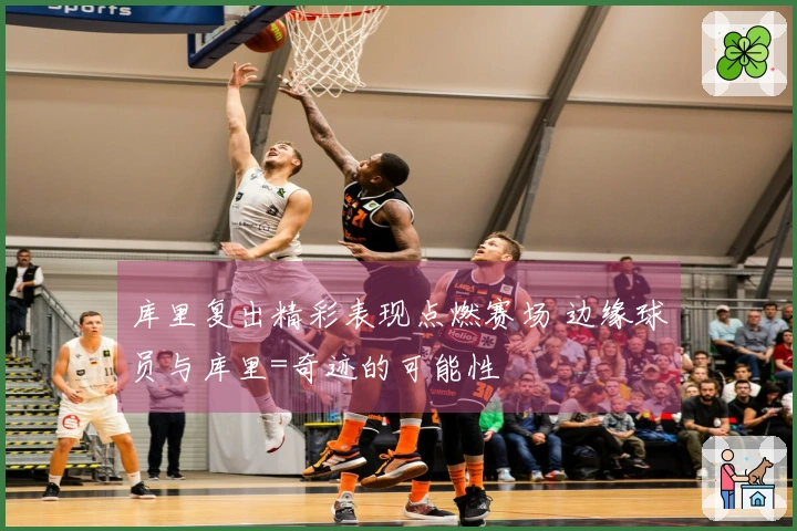 库里复出精彩表现点燃赛场 边缘球员与库里=奇迹的可能性