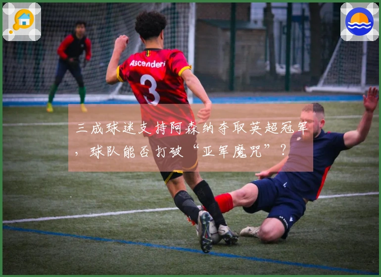 三成球迷支持阿森纳夺取英超冠军，球队能否打破“亚军魔咒”？