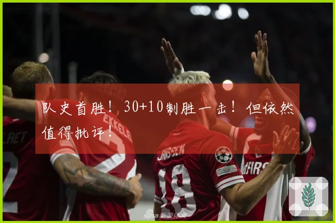 队史首胜！30+10制胜一击！但依然值得批评！