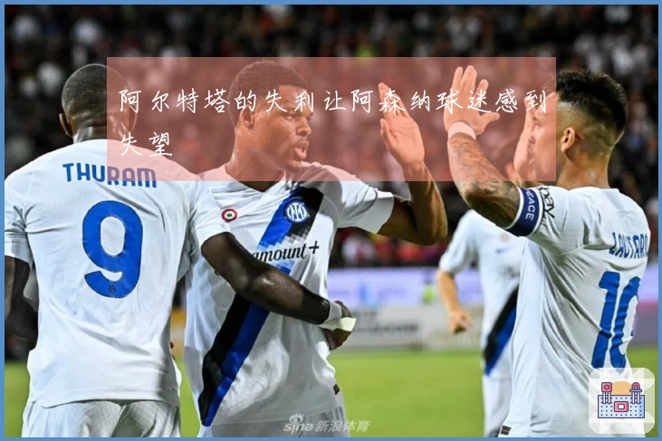 阿尔特塔的失利让阿森纳球迷感到失望