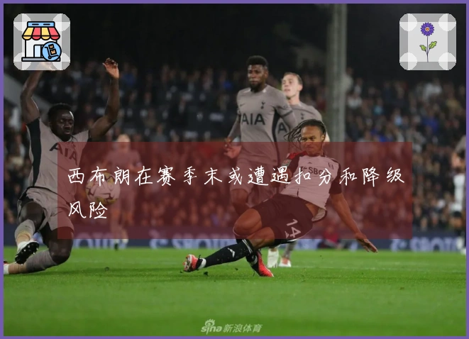 西布朗在赛季末或遭遇扣分和降级风险