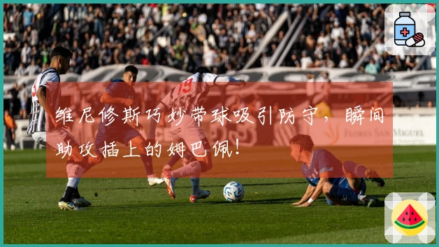 维尼修斯巧妙带球吸引防守，瞬间助攻插上的姆巴佩！