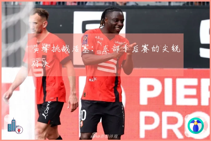 黄蜂挑战活塞：东部季后赛的尖锐对决