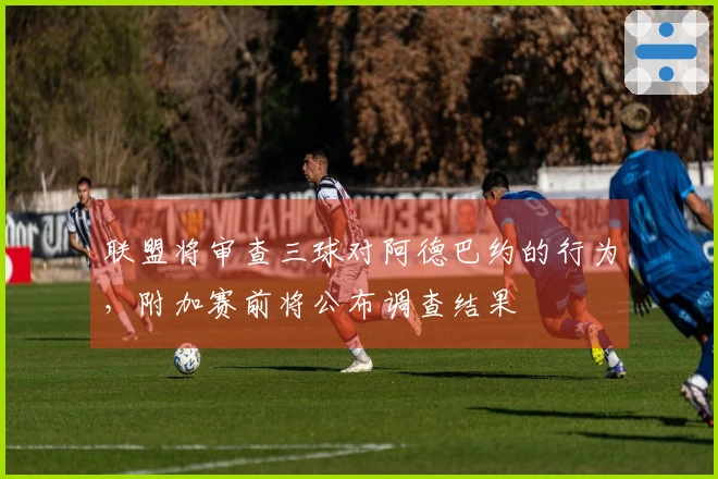 联盟将审查三球对阿德巴约的行为，附加赛前将公布调查结果