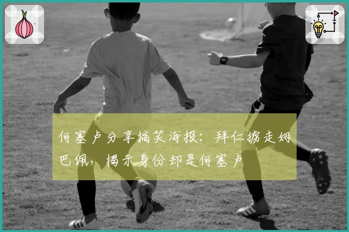 何塞卢分享搞笑海报：拜仁掳走姆巴佩，揭示身份却是何塞卢